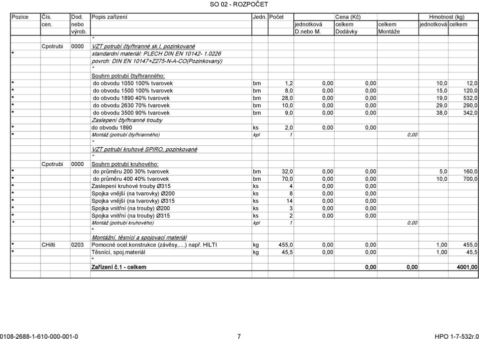 obvodu 1890 40% tvarovek bm 28,0 0,00 0,00 19,0 532,0 do obvodu 2630 70% tvarovek bm 10,0 0,00 0,00 29,0 290,0 do obvodu 3500 90% tvarovek bm 9,0 0,00 0,00 38,0 342,0 Zaslepení čtyřhranné trouby do