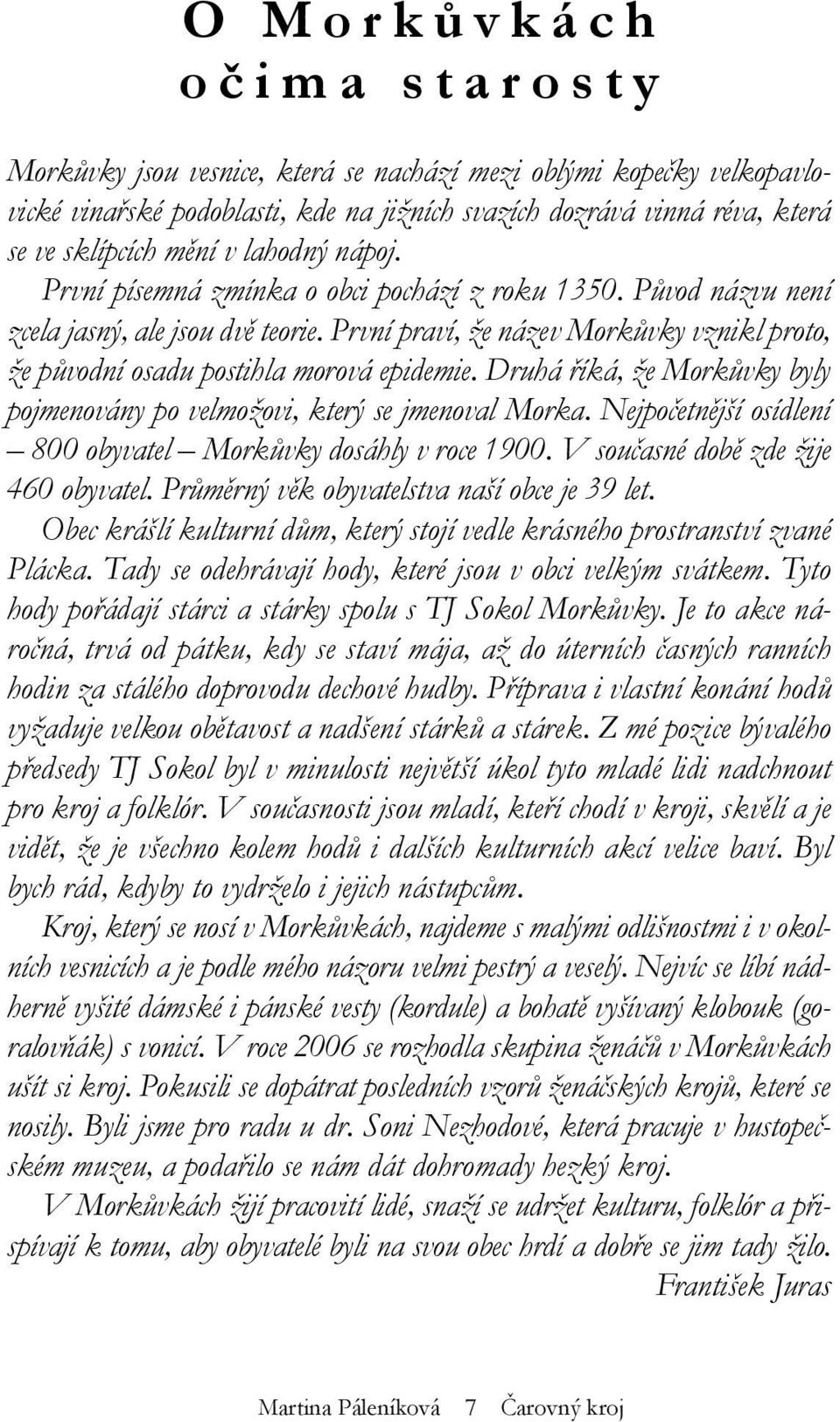 První praví, že název Morkůvky vznikl proto, že původní osadu postihla morová epidemie. Druhá říká, že Morkůvky byly pojmenovány po velmožovi, který se jmenoval Morka.