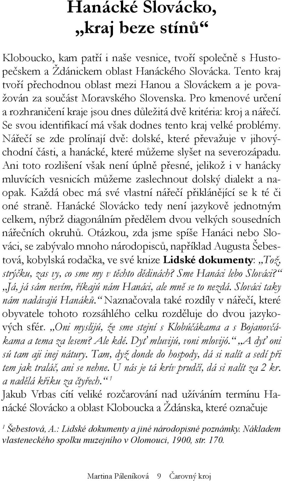 Se svou identifikací má však dodnes tento kraj velké problémy. Nářečí se zde prolínají dvě: dolské, které převažuje v jihovýchodní části, a hanácké, které můžeme slyšet na severozápadu.