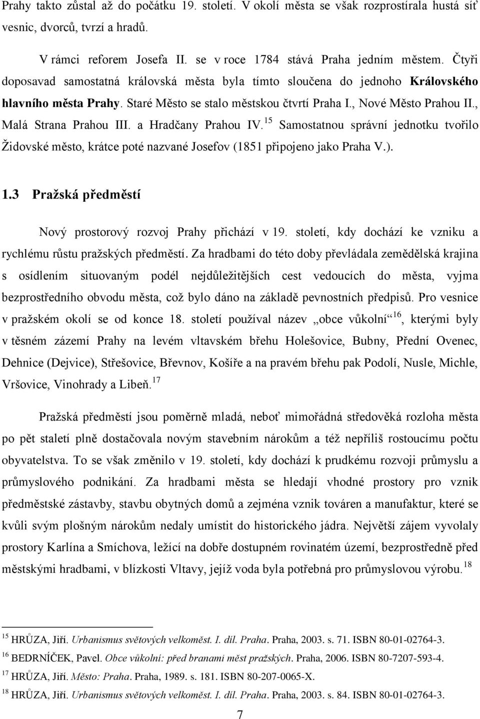 , Malá Strana Prahou III. a Hradčany Prahou IV. 15 Samostatnou správní jednotku tvořilo Ţidovské město, krátce poté nazvané Josefov (1851 připojeno jako Praha V.). 1.3 Praţská předměstí Nový prostorový rozvoj Prahy přichází v 19.