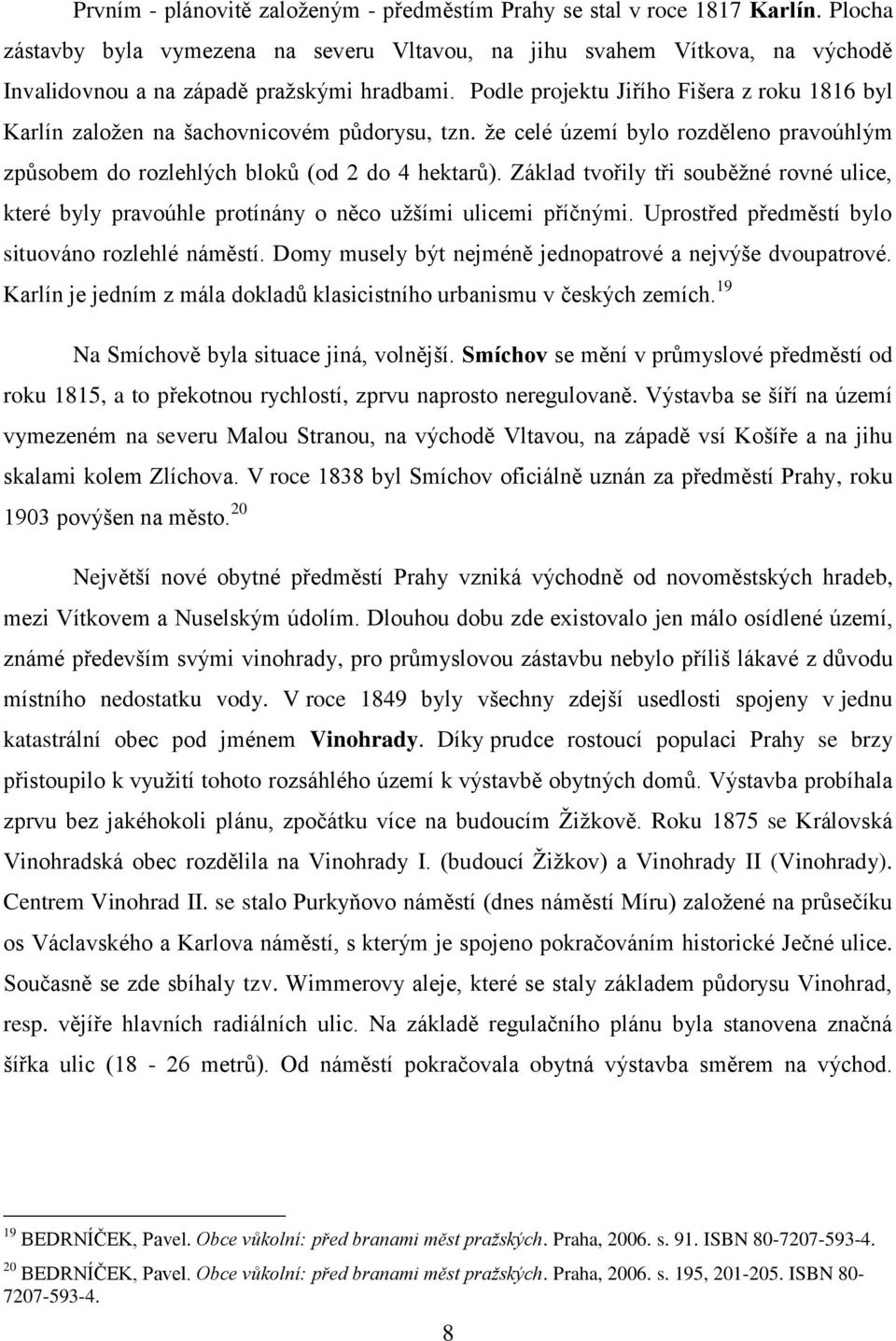 Podle projektu Jiřího Fišera z roku 1816 byl Karlín zaloţen na šachovnicovém pŧdorysu, tzn. ţe celé území bylo rozděleno pravoúhlým zpŧsobem do rozlehlých blokŧ (od 2 do 4 hektarŧ).