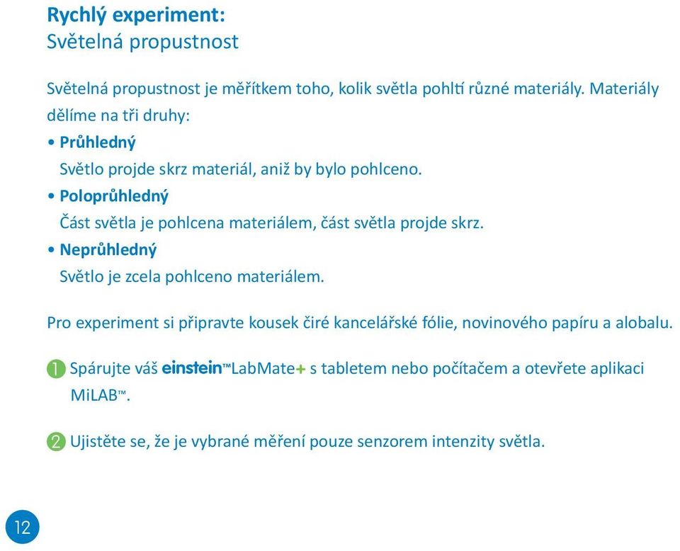 Poloprůhledný Část světla je pohlcena materiálem, část světla projde skrz. Neprůhledný Světlo je zcela pohlceno materiálem.