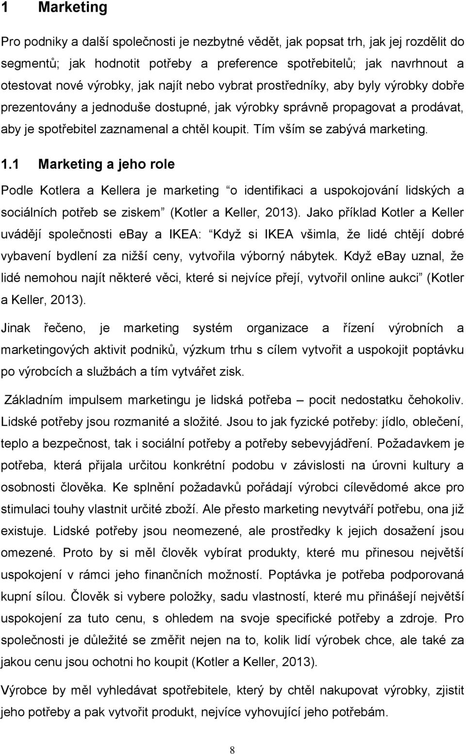 Tím vším se zabývá marketing. 1.1 Marketing a jeho role Podle Kotlera a Kellera je marketing o identifikaci a uspokojování lidských a sociálních potřeb se ziskem (Kotler a Keller, 2013).