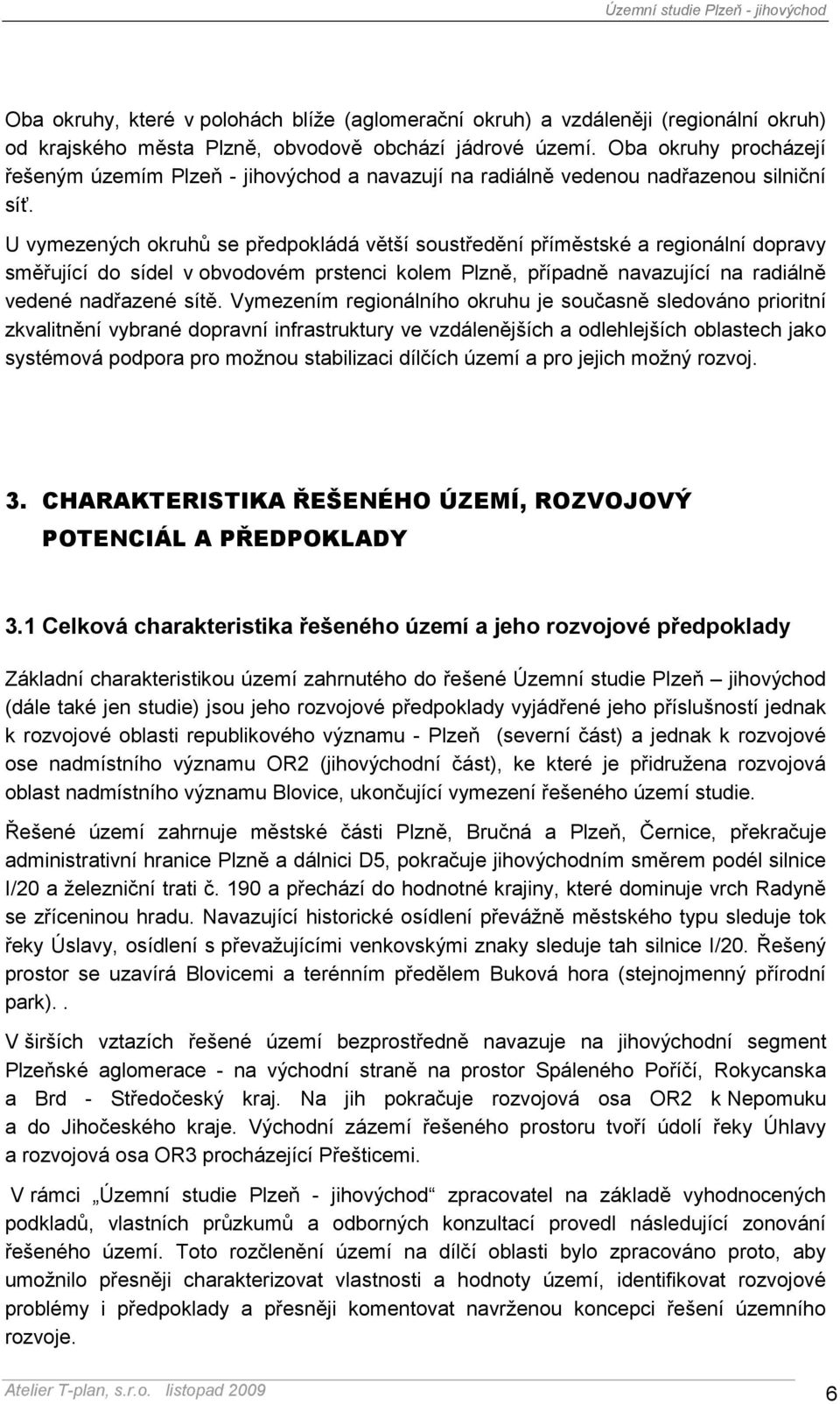 U vymezených okruhů se předpokládá větší soustředění příměstské a regionální dopravy směřující do sídel v obvodovém prstenci kolem Plzně, případně navazující na radiálně vedené nadřazené sítě.