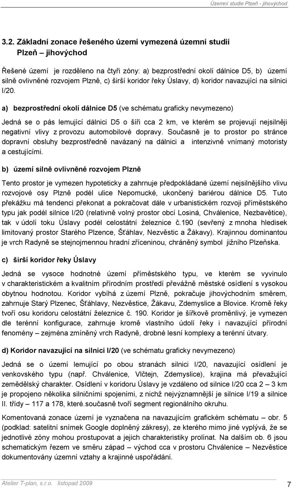 a) bezprostřední okolí dálnice D5 (ve schématu graficky nevymezeno) Jedná se o pás lemující dálnici D5 o šíři cca 2 km, ve kterém se projevují nejsilněji negativní vlivy z provozu automobilové