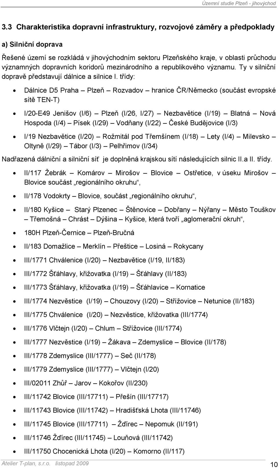 třídy: Dálnice D5 Praha Plzeň Rozvadov hranice ČR/Německo (součást evropské sítě TEN-T) I/20-E49 Jenišov (I/6) Plzeň (I/26, I/27) Nezbavětice (I/19) Blatná Nová Hospoda (I/4) Písek (I/29) Vodňany