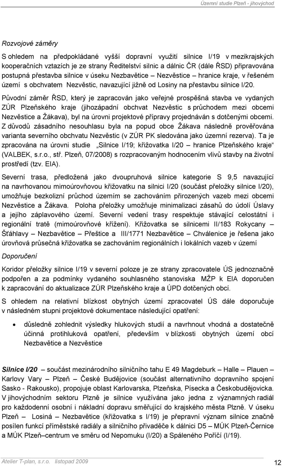 Původní záměr ŘSD, který je zapracován jako veřejné prospěšná stavba ve vydaných ZÚR Plzeňského kraje (jihozápadní obchvat Nezvěstic s průchodem mezi obcemi Nezvěstice a Žákava), byl na úrovni