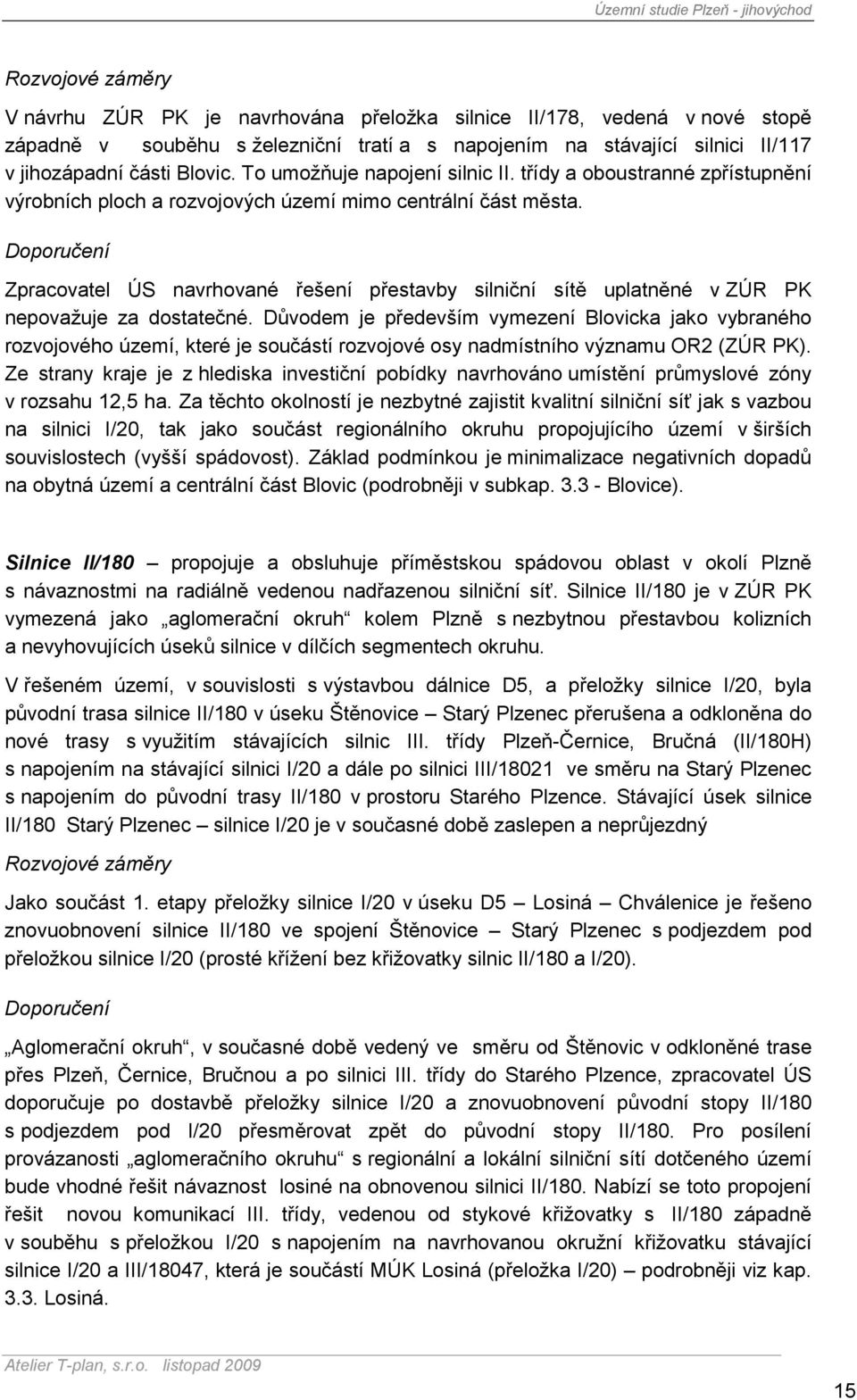 Doporučení Zpracovatel ÚS navrhované řešení přestavby silniční sítě uplatněné v ZÚR PK nepovažuje za dostatečné.