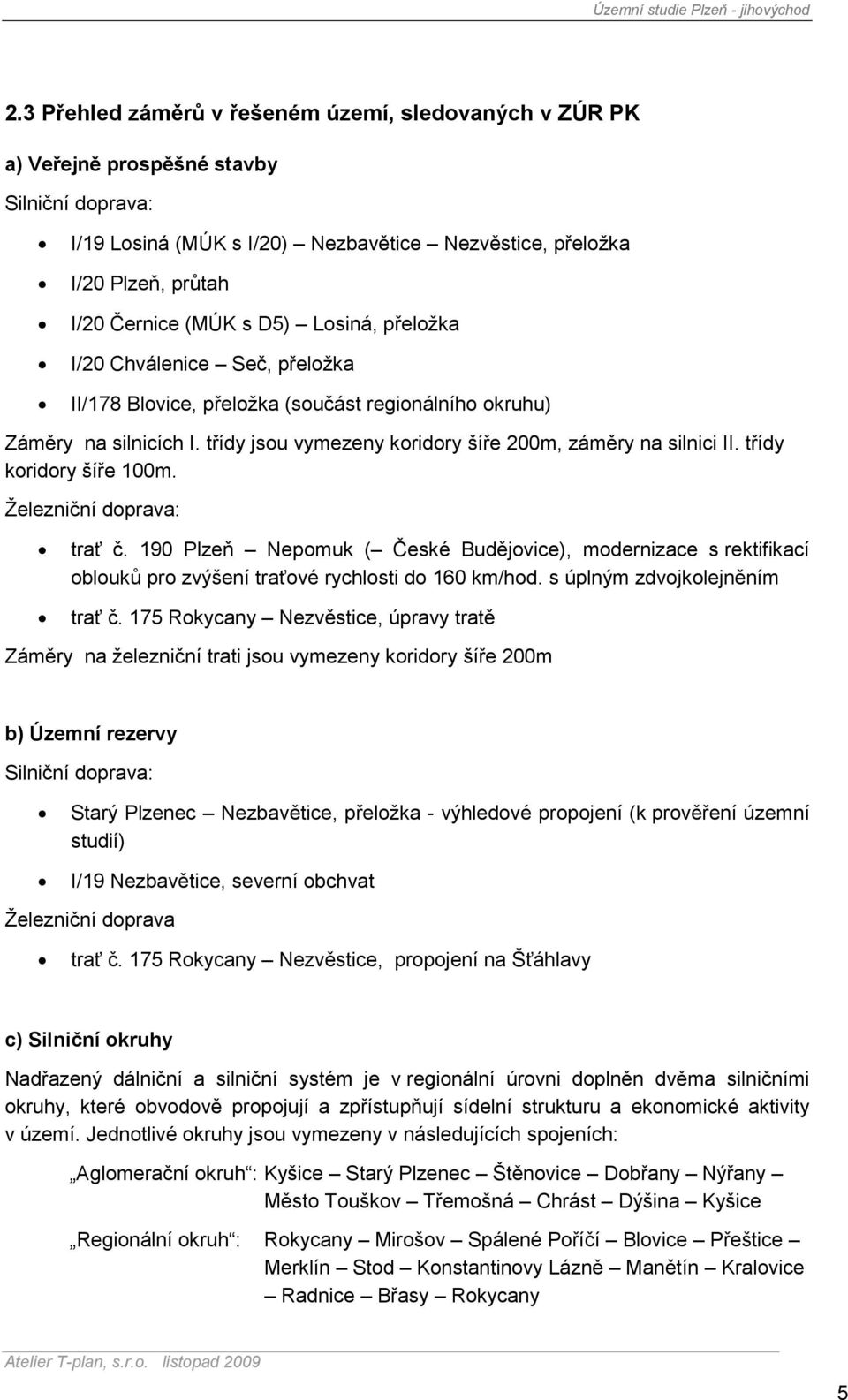 třídy koridory šíře 100m. Železniční doprava: trať č. 190 Plzeň Nepomuk ( České Budějovice), modernizace s rektifikací oblouků pro zvýšení traťové rychlosti do 160 km/hod.