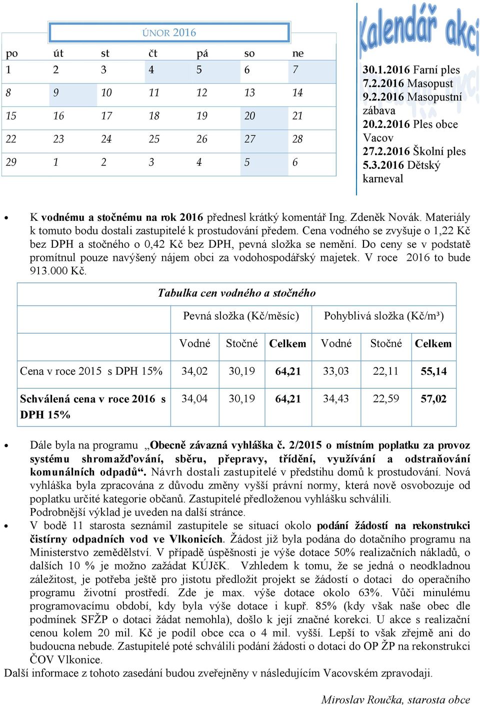 Cena vodného se zvyšuje o 1,22 Kč bez DPH a stočného o 0,42 Kč bez DPH, pevná složka se nemění. Do ceny se v podstatě promítnul pouze navýšený nájem obci za vodohospodářský majetek.