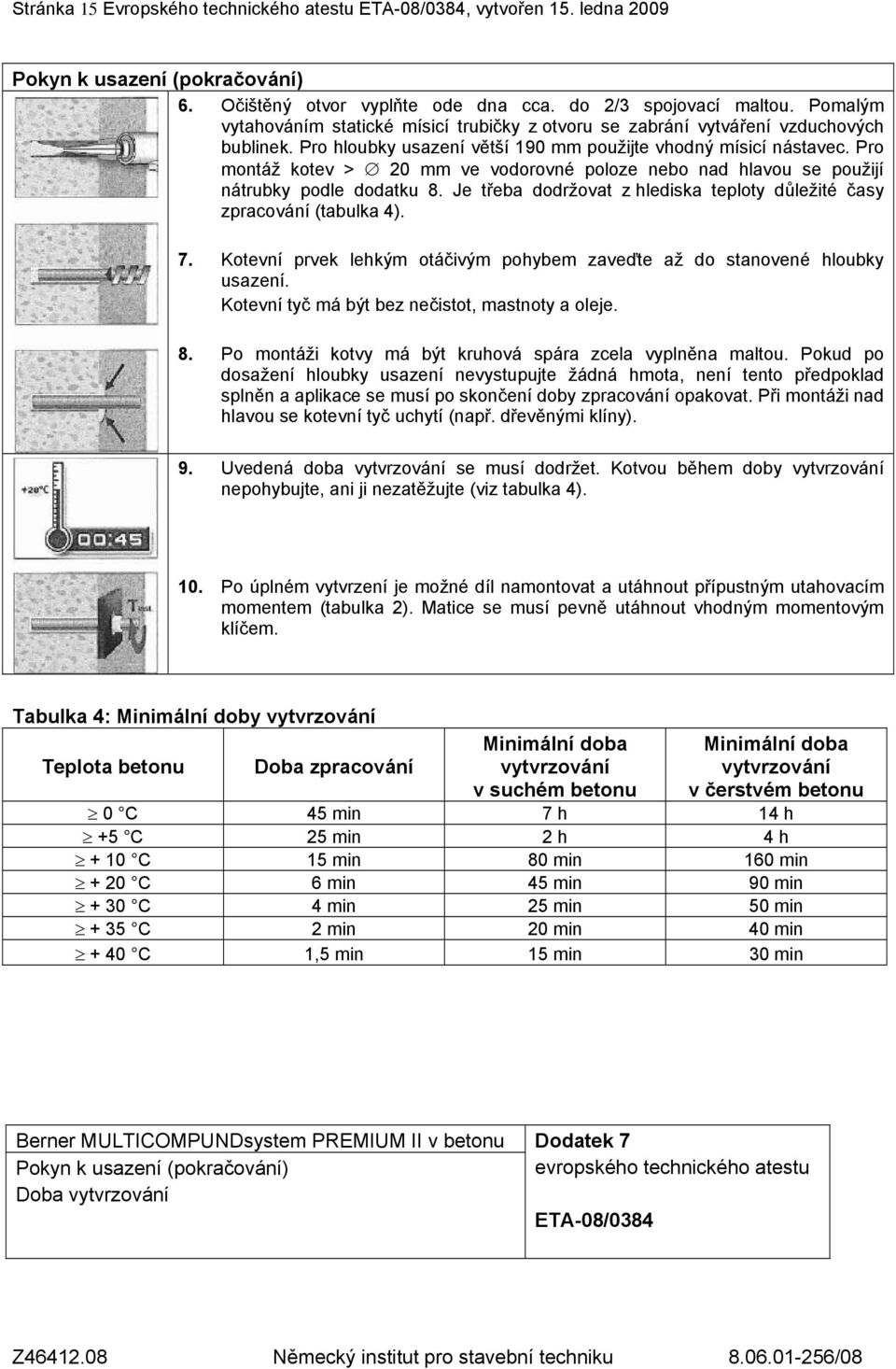 Pro montáž kotev > 20 mm ve vodorovné poloze nebo nad hlavou se použijí nátrubky podle dodatku 8. Je třeba dodržovat z hlediska teploty důležité časy zpracování (tabulka 4). 7.