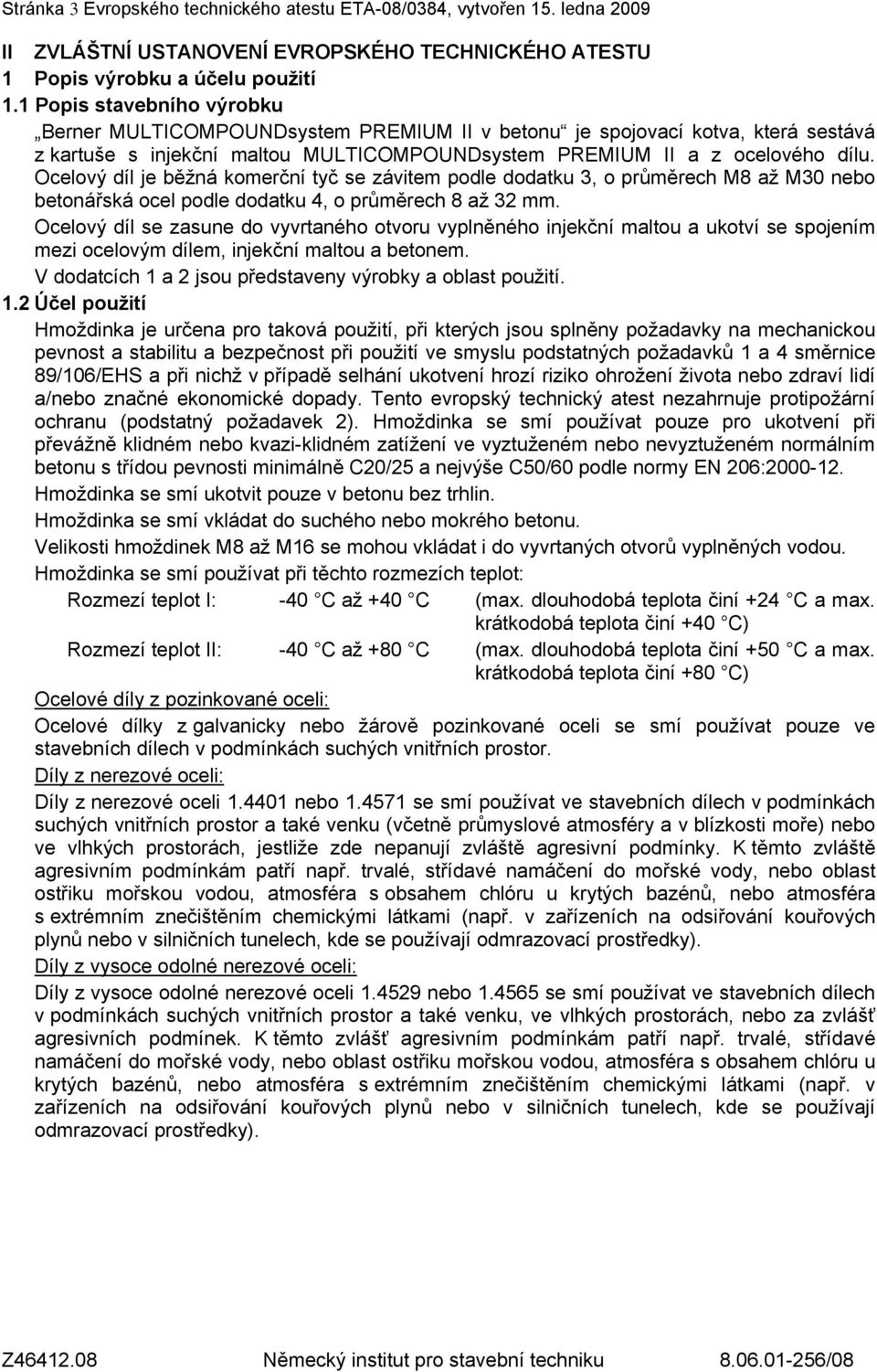 Ocelový díl je běžná komerční tyč se závitem podle dodatku 3, o průměrech M8 až M30 nebo betonářská ocel podle dodatku 4, o průměrech 8 až 32 mm.