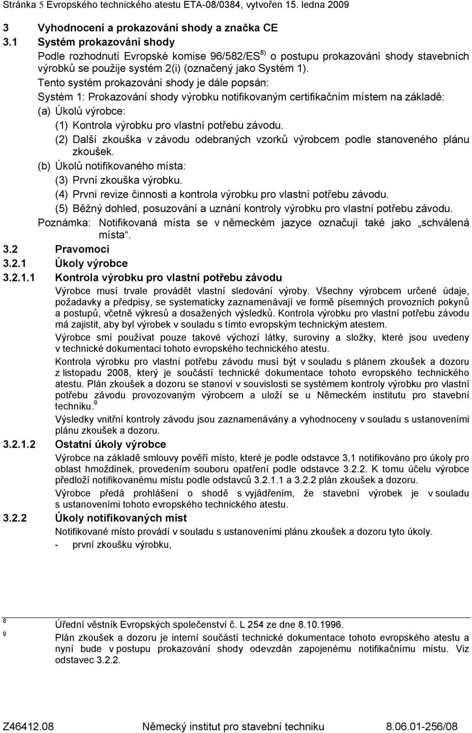 Tento systém prokazování shody je dále popsán: Systém 1: Prokazování shody výrobku notifikovaným certifikačním místem na základě: (a) Úkolů výrobce: (1) Kontrola výrobku pro vlastní potřebu závodu.