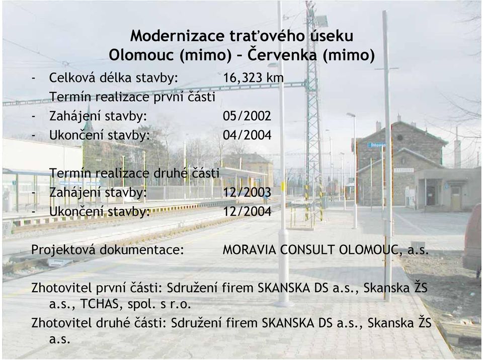 Ukončení stavby: 12/2004 Projektová dokumentace: MORAVIA CONSULT OLOMOUC, a.s. Zhotovitel první části: Sdružení firem SKANSKA DS a.