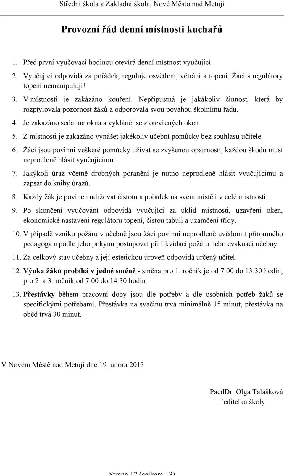 Je zakázáno sedat na okna a vyklánět se z otevřených oken. 5. Z místnosti je zakázáno vynášet jakékoliv učební pomůcky bez souhlasu učitele. 6.