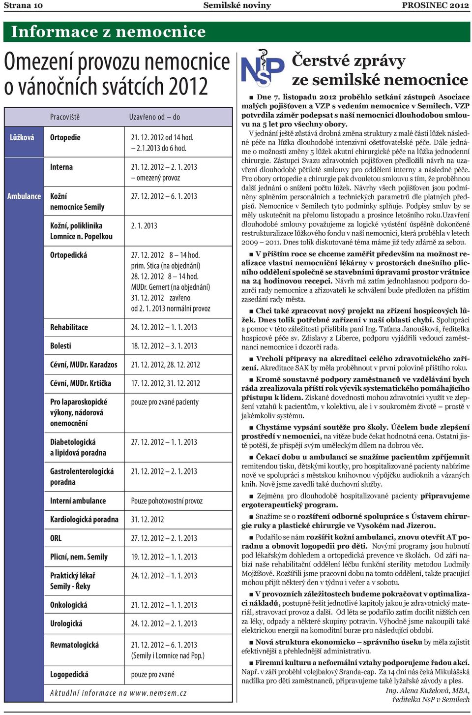 Stica (na objednání) 28. 12. 2012 8 14 hod. MUDr. Gernert (na objednání) 31. 12. 2012 zavřeno od 2. 1. 2013 normální provoz Rehabilitace 24. 12. 2012 1. 1. 2013 Bolesti 18. 12. 2012 3. 1. 2013 Cévní, MUDr.