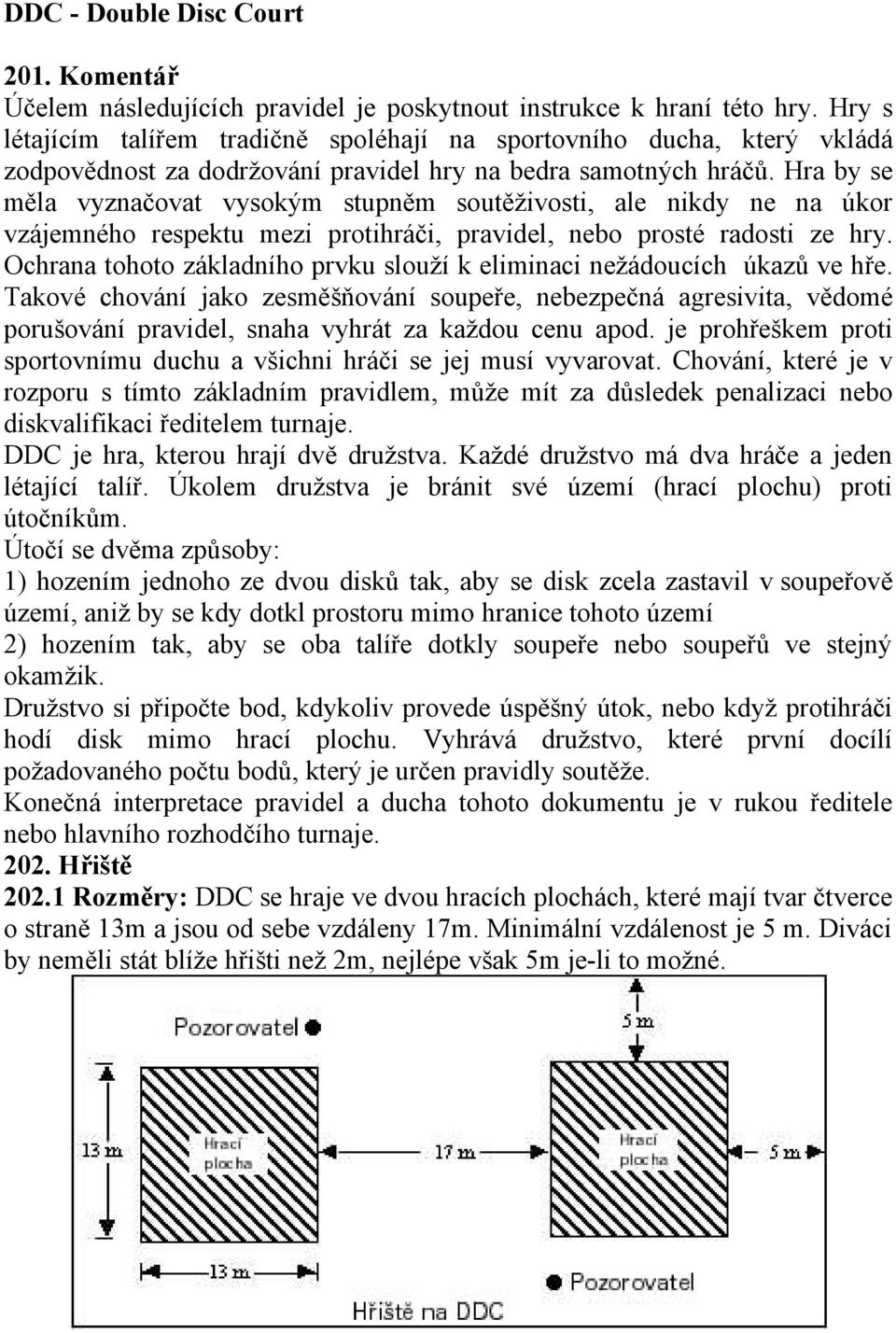 Hra by se měla vyznačovat vysokým stupněm soutěživosti, ale nikdy ne na úkor vzájemného respektu mezi protihráči, pravidel, nebo prosté radosti ze hry.