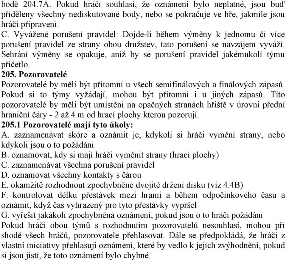 Sehrání výměny se opakuje, aniž by se porušení pravidel jakémukoli týmu přičetlo. 205. Pozorovatelé Pozorovatelé by měli být přítomni u všech semifinálových a finálových zápasů.