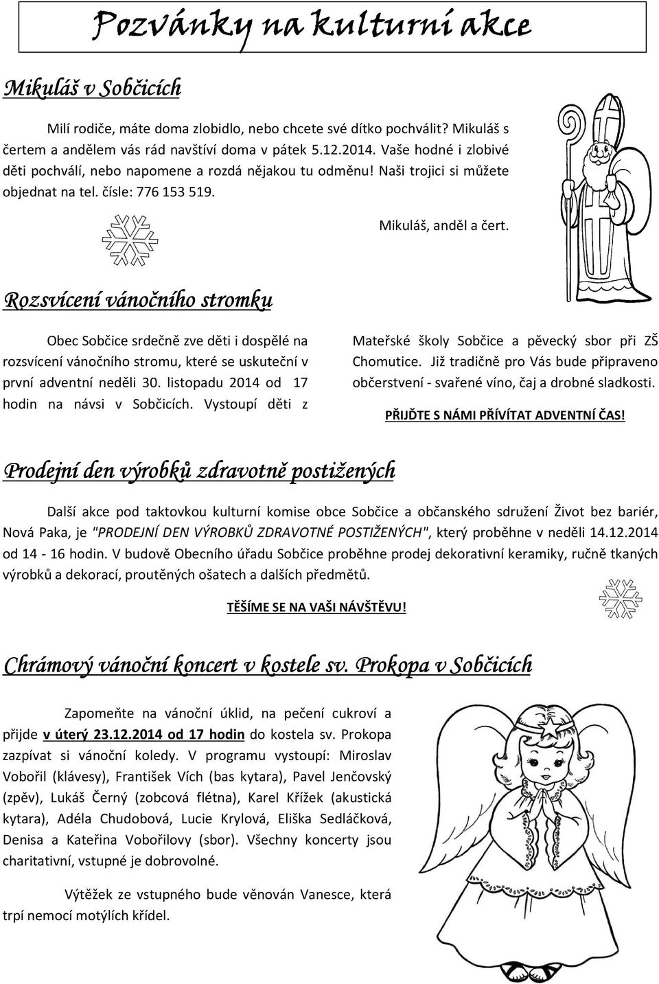 Rozsvícení vánočního stromku Obec Sobčice srdečně zve děti i dospělé na rozsvícení vánočního stromu, které se uskuteční v první adventní neděli 30. listopadu 2014 od 17 hodin na návsi v Sobčicích.