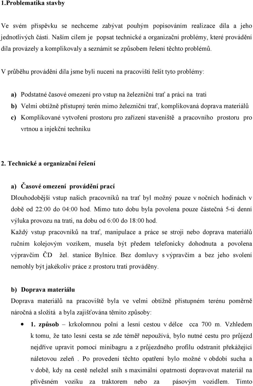 V průběhu provádění díla jsme byli nuceni na pracovišti řešit tyto problémy: a) Podstatné časové omezení pro vstup na železniční trať a práci na trati b) Velmi obtížně přístupný terén mimo železniční