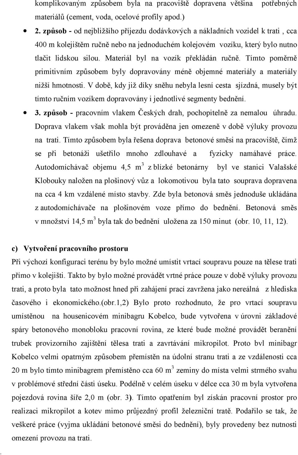 Materiál byl na vozík překládán ručně. Tímto poměrně primitivním způsobem byly dopravovány méně objemné materiály a materiály nižší hmotnosti.