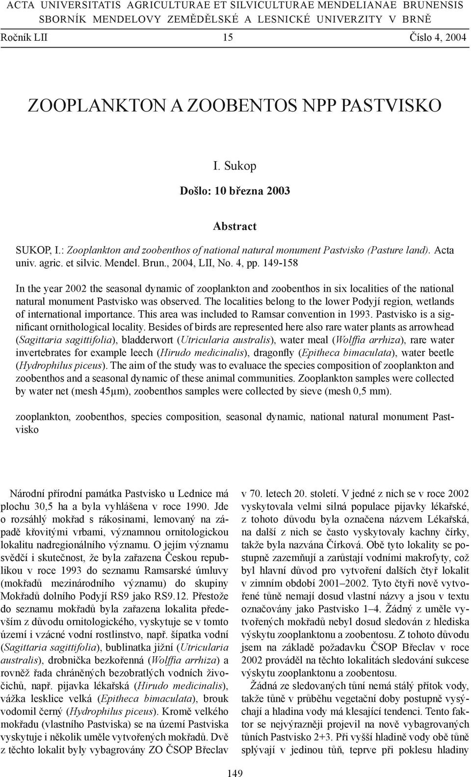149-158 In the year 2002 the seasonal dynamic of zooplankton and zoobenthos in six localities of the national natural monument Pastvisko was observed.