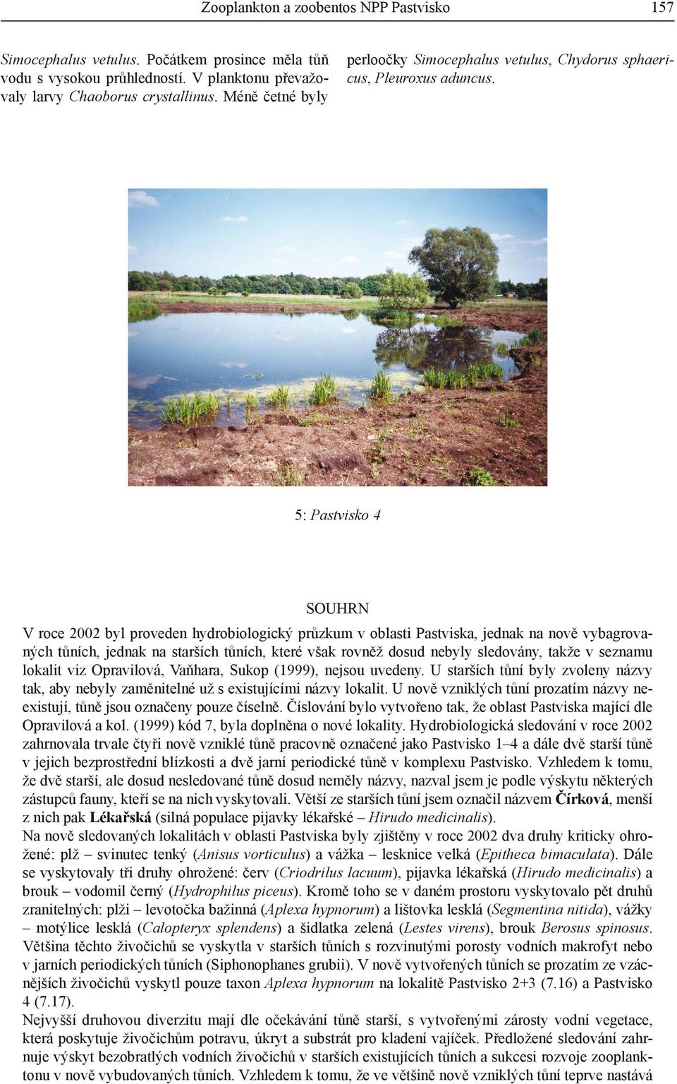 5: Pastvisko 4 SOUHRN V roce 2002 byl proveden hydrobiologický průzkum v oblasti Pastviska, jednak na nově vybagrovaných tůních, jednak na starších tůních, které však rovněž dosud nebyly sledovány,