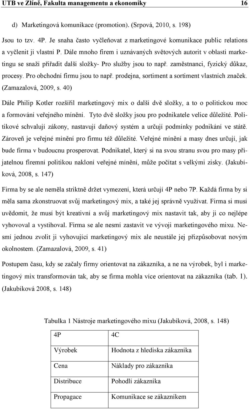 Dále mnoho firem i uznávaných světových autorit v oblasti marketingu se snaží přiřadit další složky- Pro služby jsou to např. zaměstnanci, fyzický důkaz, procesy. Pro obchodní firmu jsou to např.