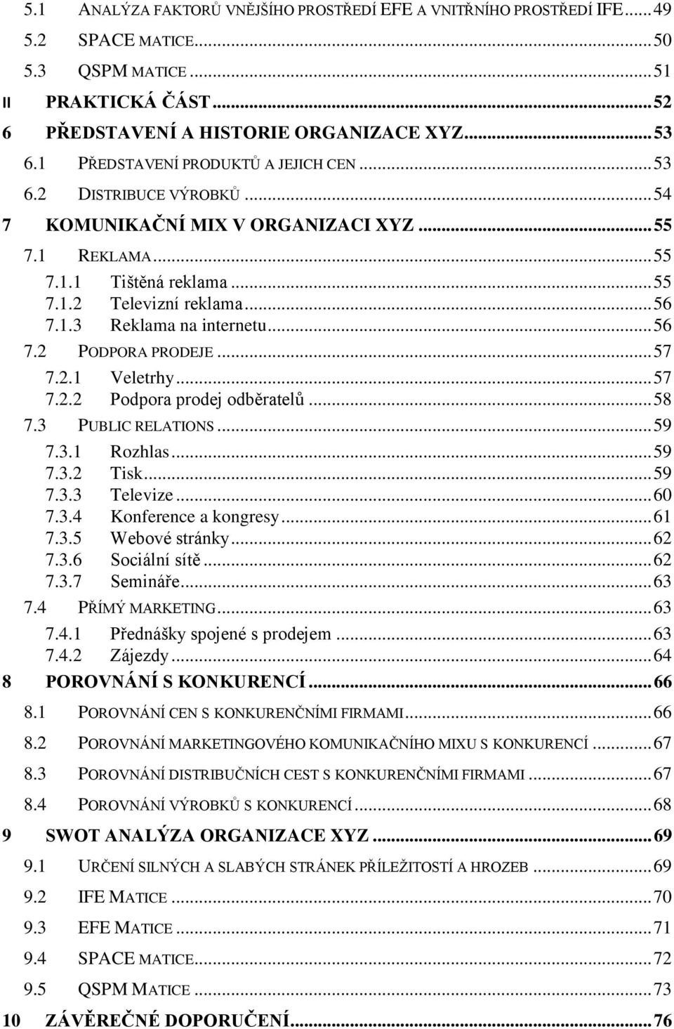 .. 56 7.2 PODPORA PRODEJE... 57 7.2.1 Veletrhy... 57 7.2.2 Podpora prodej odběratelů... 58 7.3 PUBLIC RELATIONS... 59 7.3.1 Rozhlas... 59 7.3.2 Tisk... 59 7.3.3 Televize... 60 7.3.4 Konference a kongresy.