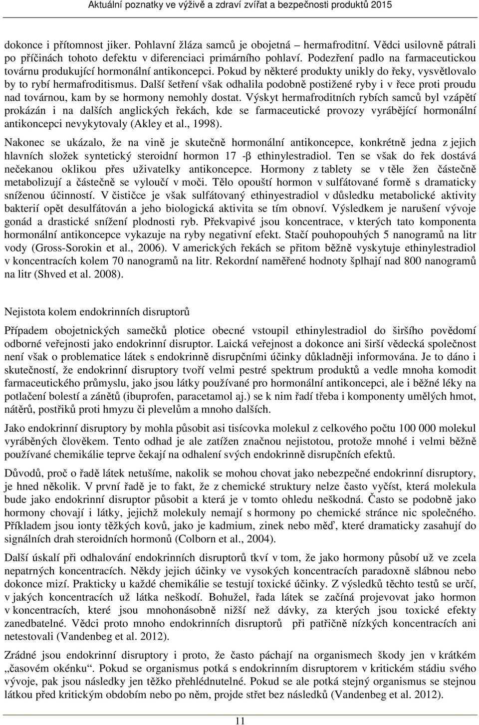 Další šetření však odhalila podobně postižené ryby i v řece proti proudu nad továrnou, kam by se hormony nemohly dostat.