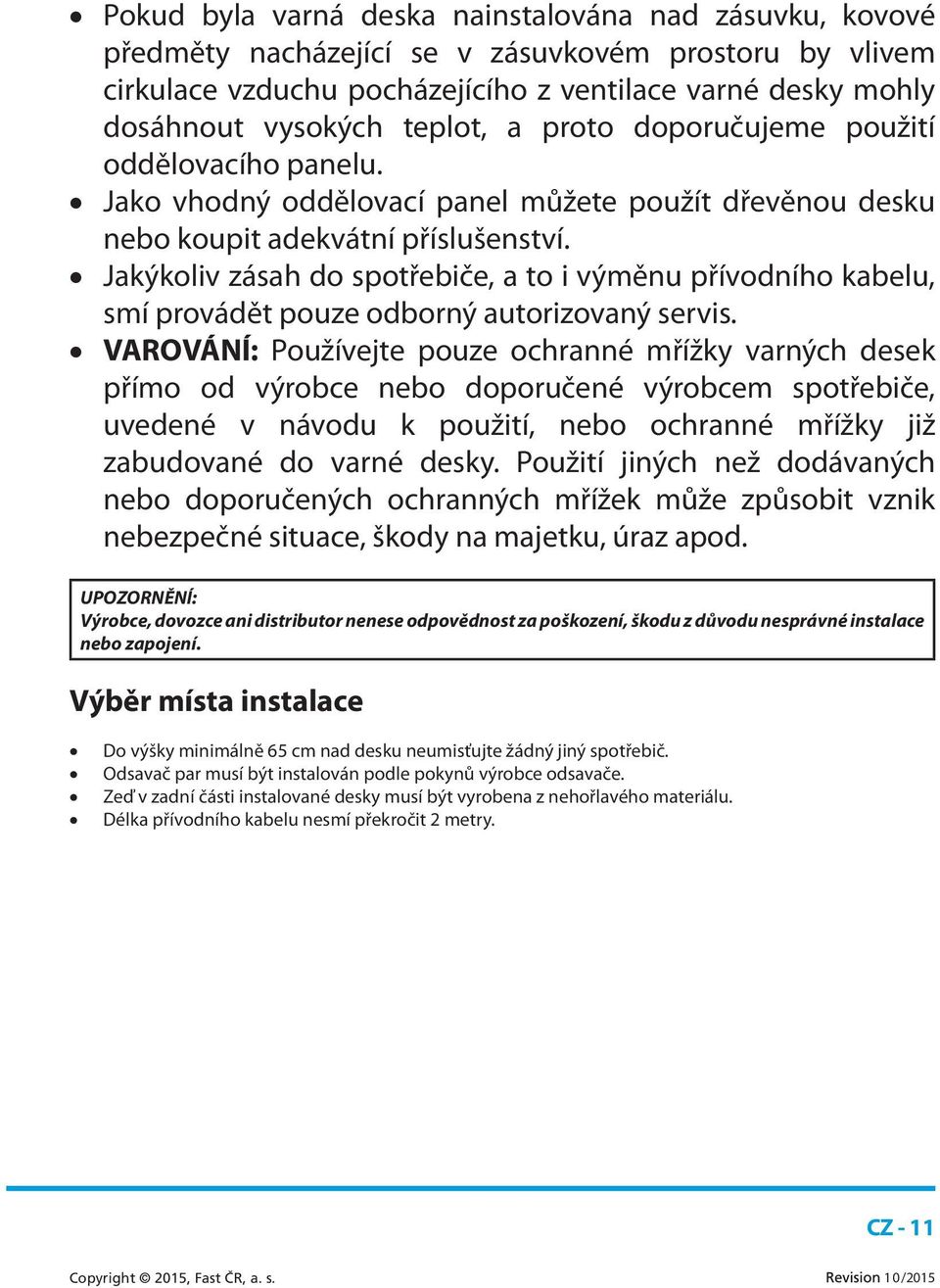 Jakýkoliv zásah do spotřebiče, a to i výměnu přívodního kabelu, smí provádět pouze odborný autorizovaný servis.