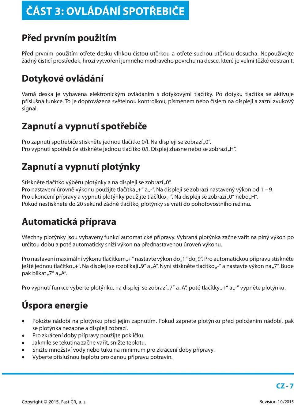 Dotykové ovládání Varná deska je vybavena elektronickým ovládáním s dotykovými tlačítky. Po dotyku tlačítka se aktivuje příslušná funkce.