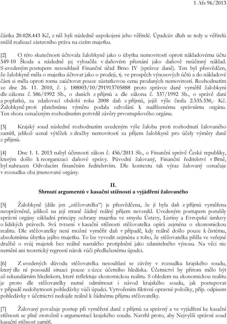 S uvedeným postupem nesouhlasil Finanční úřad Brno IV (správce daně). Ten byl přesvědčen, že žalobkyně měla o majetku účtovat jako o prodeji, tj.