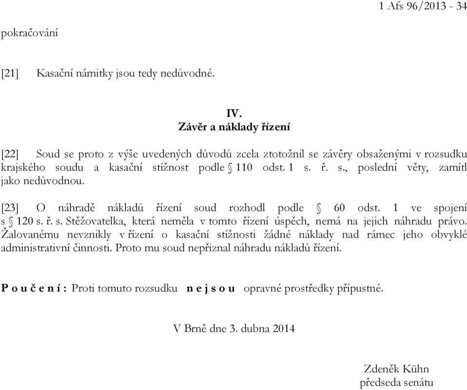 [23] O náhradě nákladů řízení soud rozhodl podle 60 odst. 1 ve spojení s 120 s. ř. s. Stěžovatelka, která neměla v tomto řízení úspěch, nemá na jejich náhradu právo.