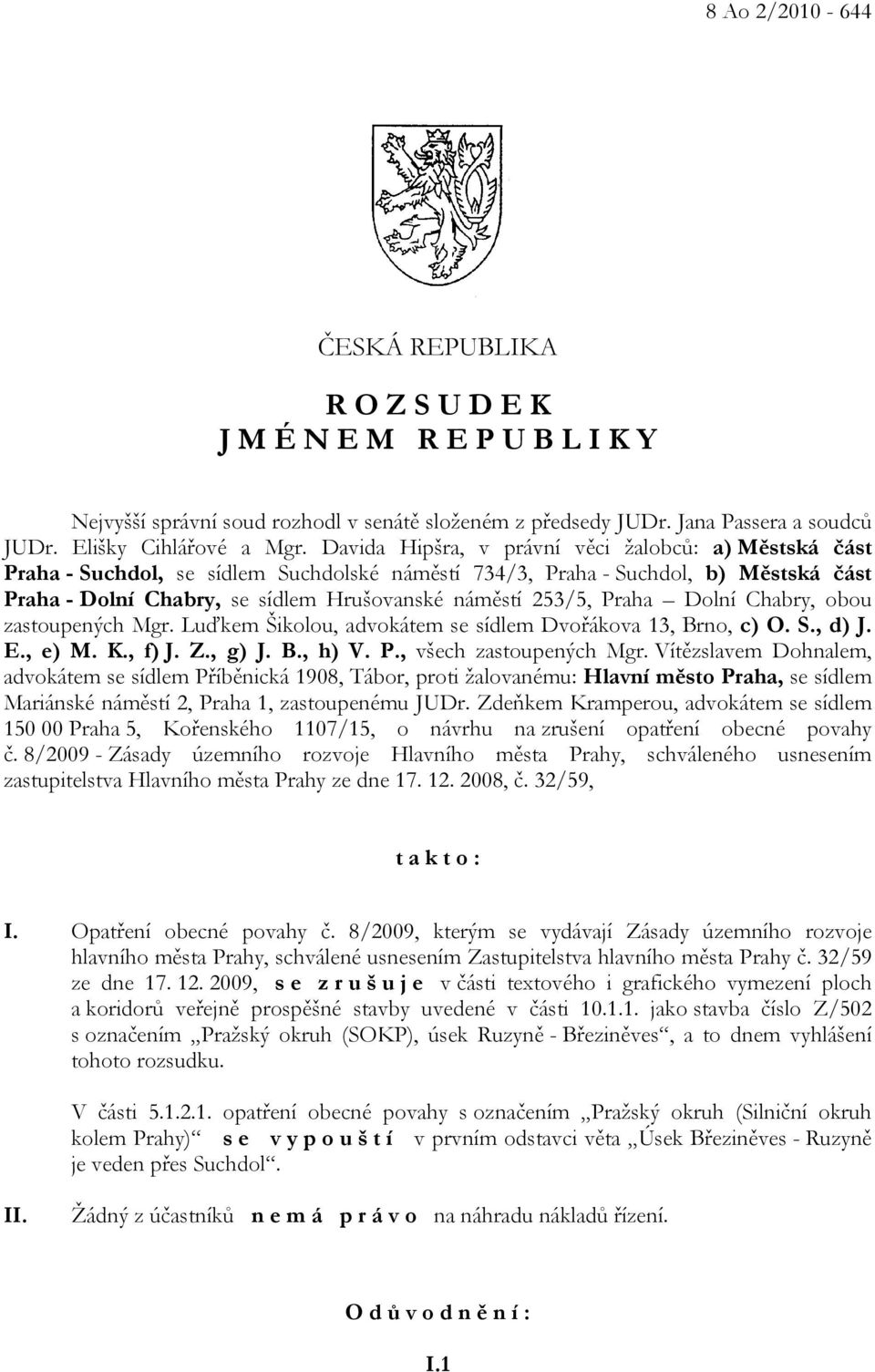 Praha Dolní Chabry, obou zastoupených Mgr. Luďkem Šikolou, advokátem se sídlem Dvořákova 13, Brno, c) O. S., d) J. E., e) M. K., f) J. Z., g) J. B., h) V. P., všech zastoupených Mgr.
