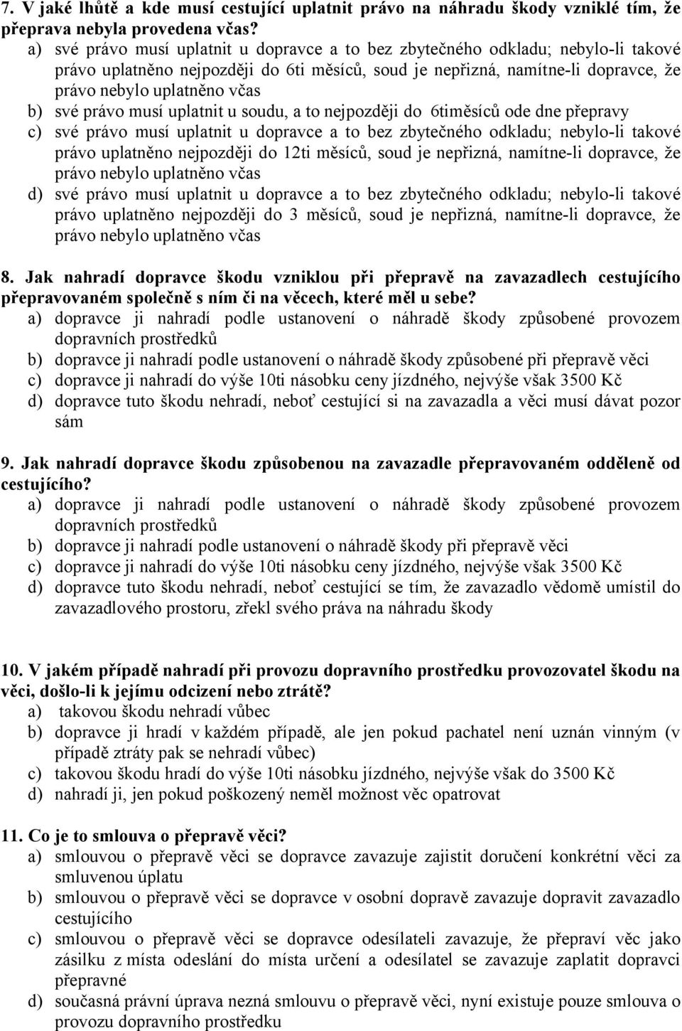 své právo musí uplatnit u soudu, a to nejpozději do 6timěsíců ode dne přepravy c) své právo musí uplatnit u dopravce a to bez zbytečného odkladu; nebylo-li takové právo uplatněno nejpozději do 12ti