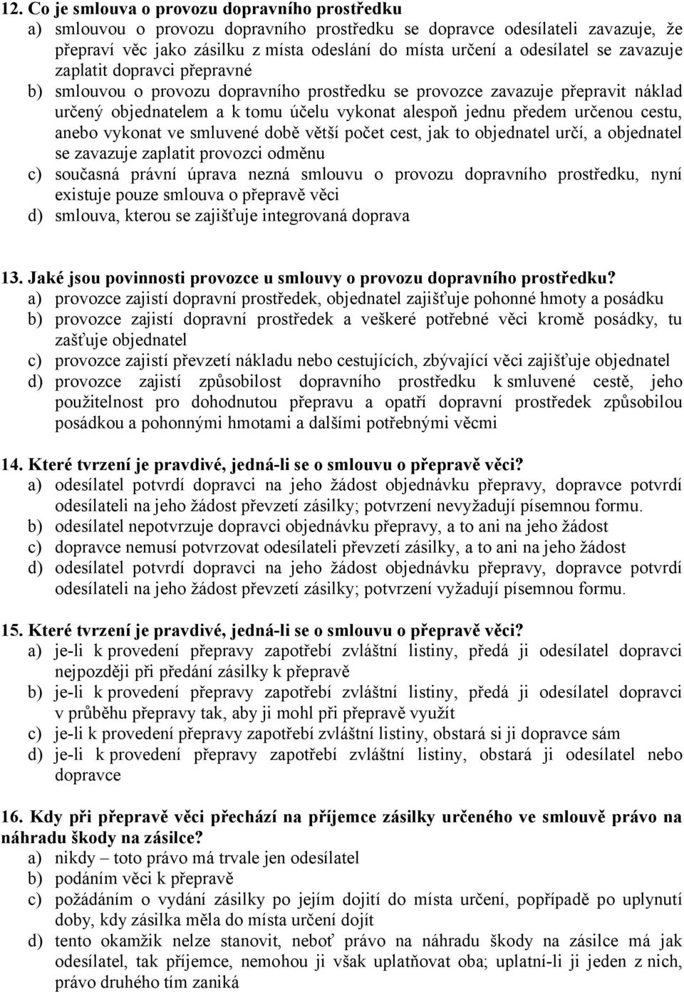 určenou cestu, anebo vykonat ve smluvené době větší počet cest, jak to objednatel určí, a objednatel se zavazuje zaplatit provozci odměnu c) současná právní úprava nezná smlouvu o provozu dopravního