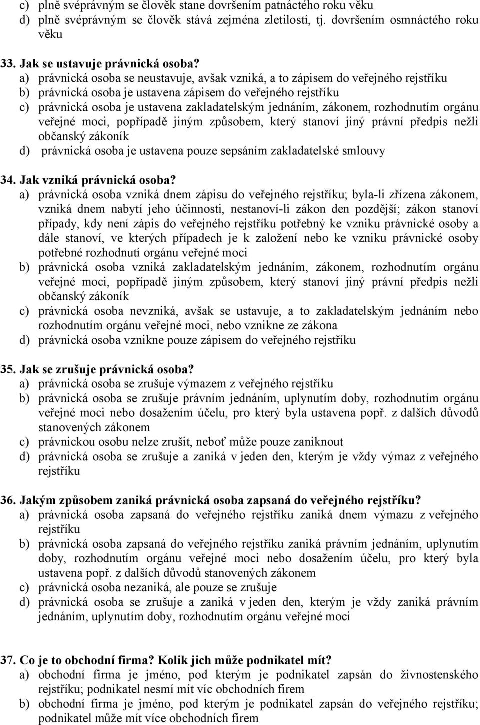 jednáním, zákonem, rozhodnutím orgánu veřejné moci, popřípadě jiným způsobem, který stanoví jiný právní předpis nežli občanský zákoník d) právnická osoba je ustavena pouze sepsáním zakladatelské