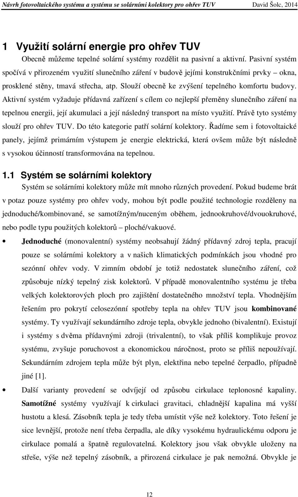 Aktivní systém vyžaduje přídavná zařízení s cílem co nejlepší přeměny slunečního záření na tepelnou energii, její akumulaci a její následný transport na místo využití.