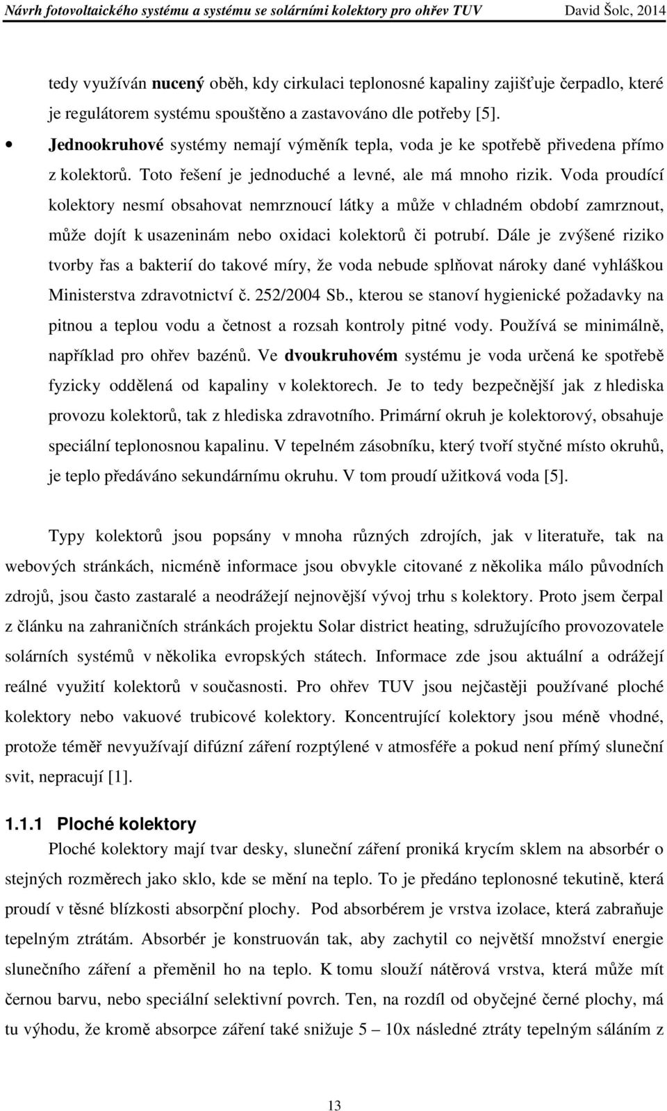 Voda proudící kolektory nesmí obsahovat nemrznoucí látky a může v chladném období zamrznout, může dojít k usazeninám nebo oxidaci kolektorů či potrubí.