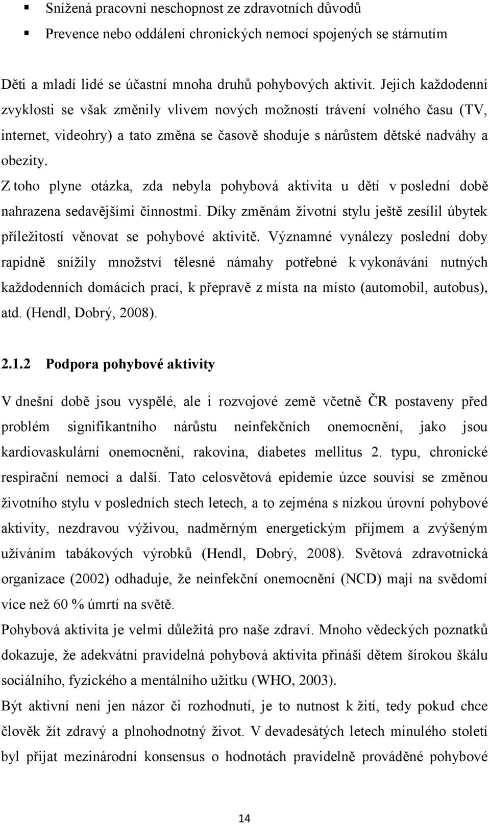 Z toho plyne otázka, zda nebyla pohybová aktivita u dětí v poslední době nahrazena sedavějšími činnostmi. Díky změnám životní stylu ještě zesílil úbytek příležitostí věnovat se pohybové aktivitě.