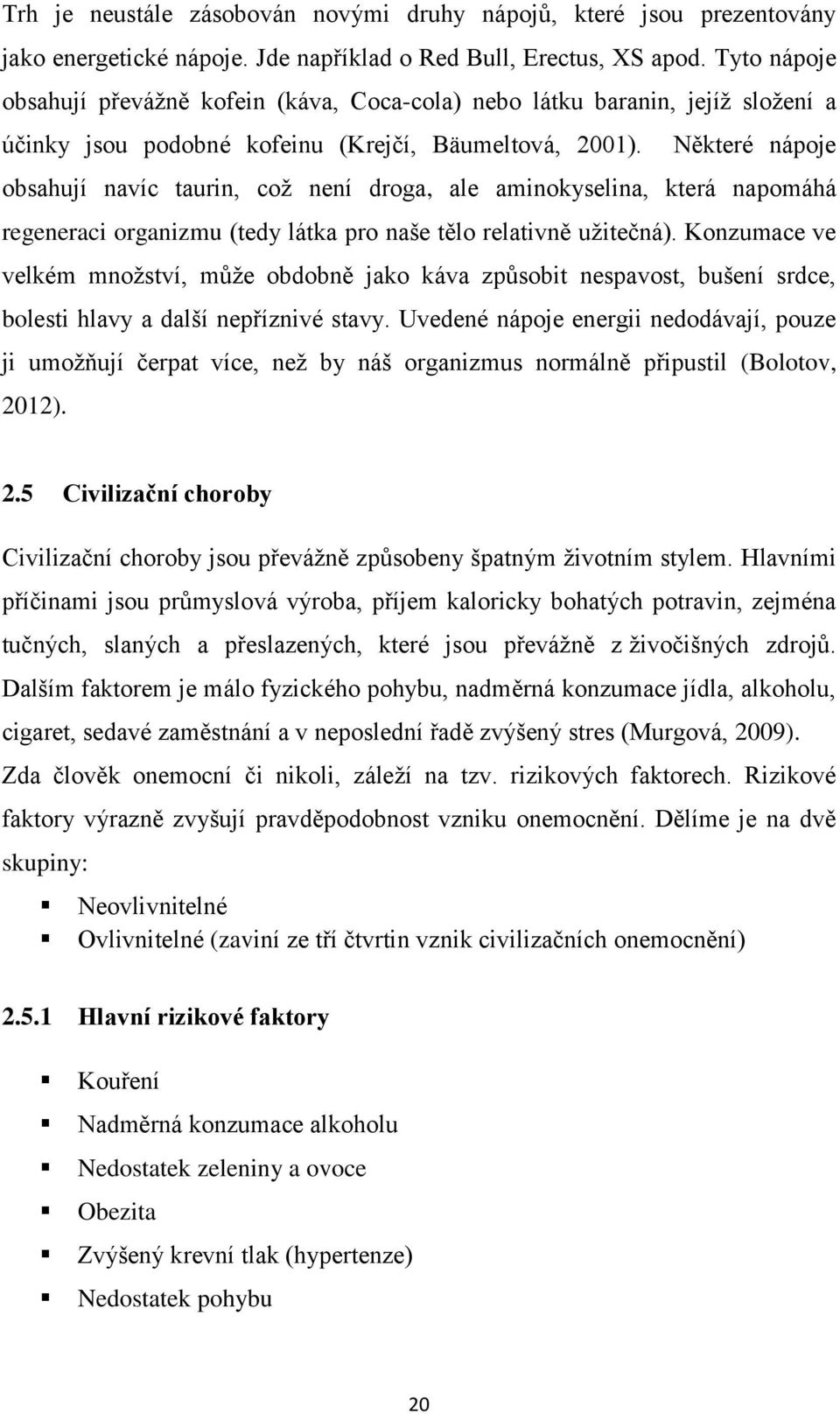Některé nápoje obsahují navíc taurin, což není droga, ale aminokyselina, která napomáhá regeneraci organizmu (tedy látka pro naše tělo relativně užitečná).
