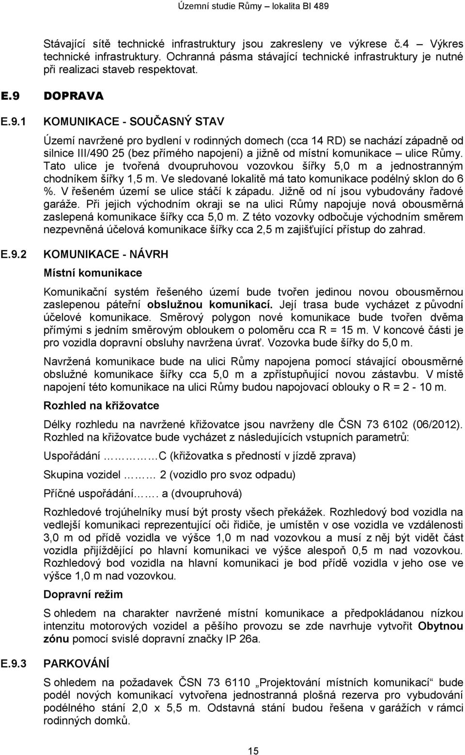 Tato ulice je tvořená dvoupruhovou vozovkou šířky 5,0 m a jednostranným chodníkem šířky 1,5 m. Ve sledované lokalitě má tato komunikace podélný sklon do 6 %. V řešeném území se ulice stáčí k západu.