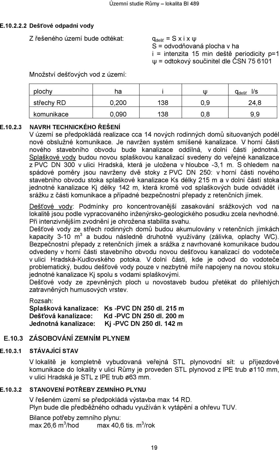 dešťových vod z území: plochy ha i ψ q dešť l/s střechy RD 0,200 138 0,9 24,8 komunikace 0,090 138 0,8 9,9 3 NAVRH TECHNICKÉHO ŘEŠENÍ V území se předpokládá realizace cca 14 nových rodinných domů