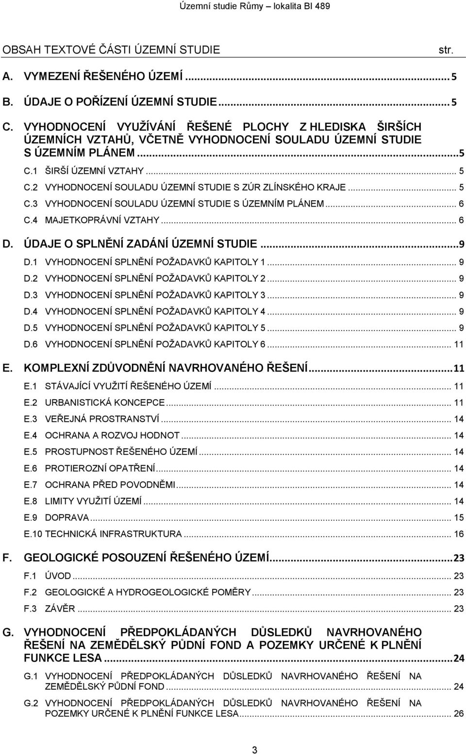 2 VYHODNOCENÍ SOULADU ÚZEMNÍ STUDIE S ZÚR ZLÍNSKÉHO KRAJE... 5 C.3 VYHODNOCENÍ SOULADU ÚZEMNÍ STUDIE S ÚZEMNÍM PLÁNEM... 6 C.4 MAJETKOPRÁVNÍ VZTAHY... 6 D. ÚDAJE O SPLNĚNÍ ZADÁNÍ ÚZEMNÍ STUDIE...9 D.