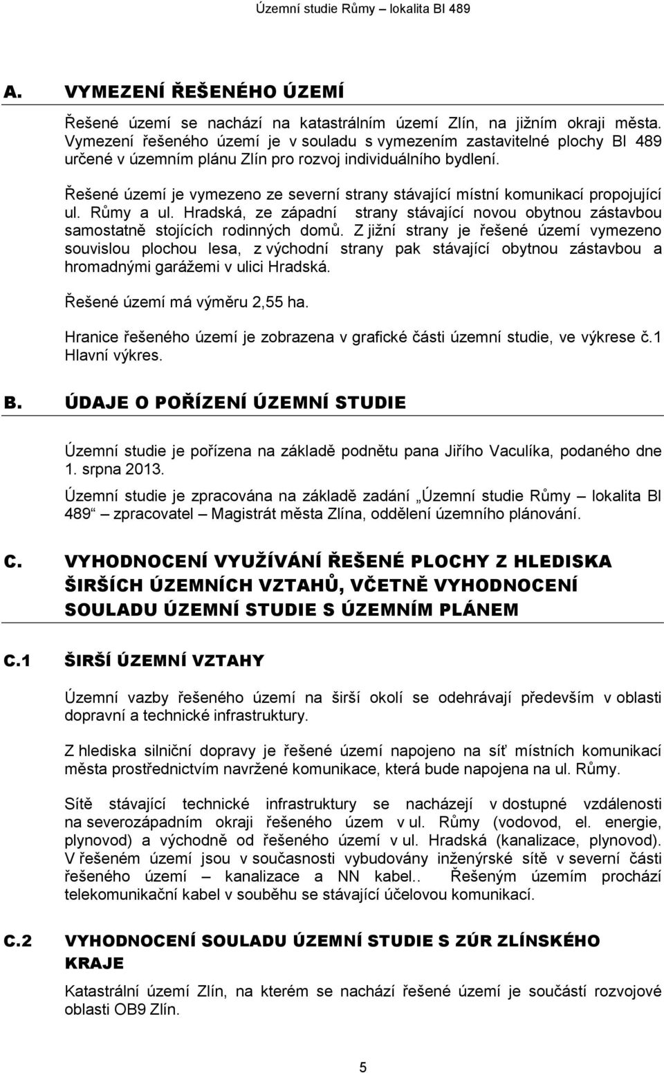 Řešené území je vymezeno ze severní strany stávající místní komunikací propojující ul. Růmy a ul. Hradská, ze západní strany stávající novou obytnou zástavbou samostatně stojících rodinných domů.