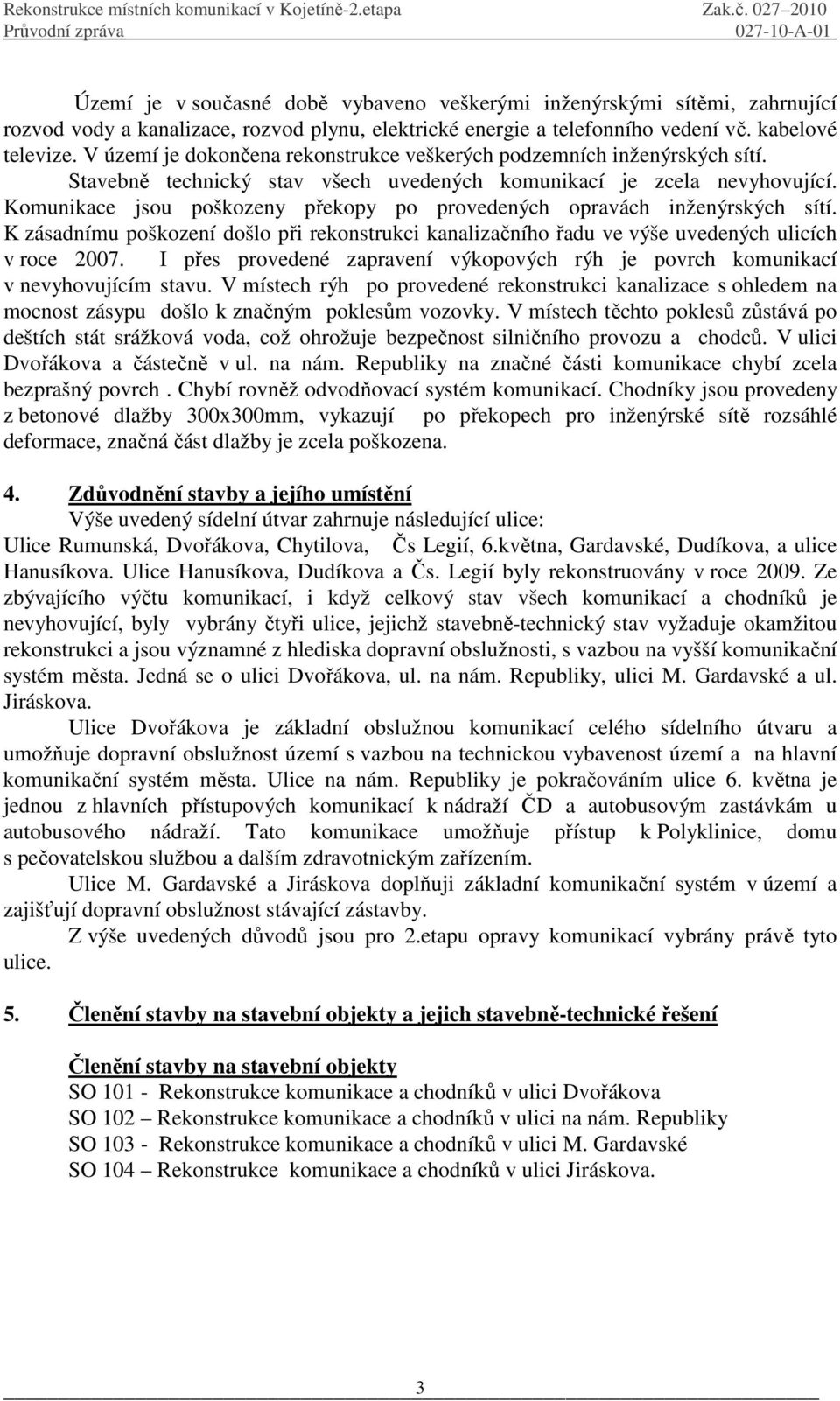 Komunikace jsou poškozeny překopy po provedených opravách inženýrských sítí. K zásadnímu poškození došlo při rekonstrukci kanalizačního řadu ve výše uvedených ulicích v roce 2007.