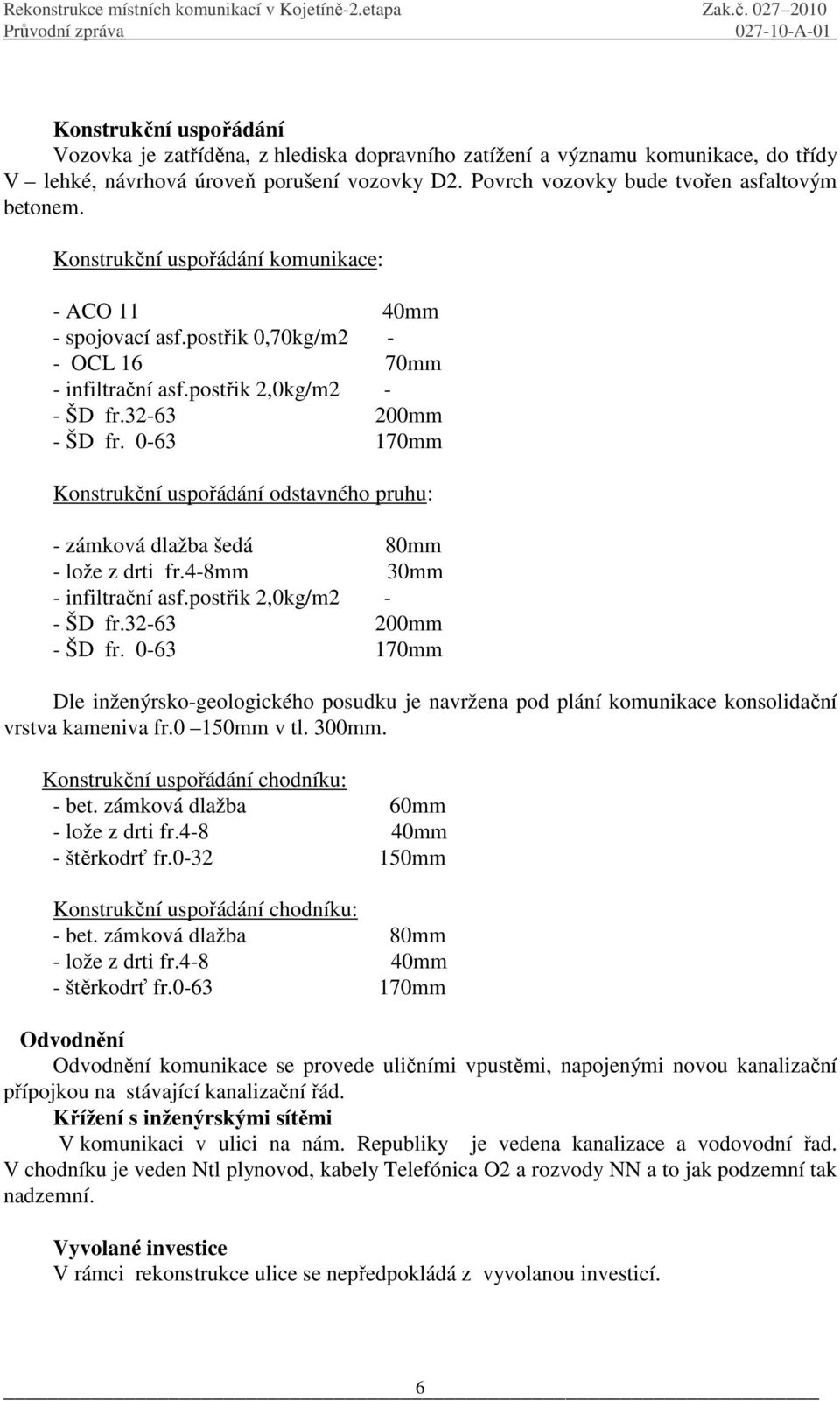 0-63 170mm Konstrukční uspořádání odstavného pruhu: - zámková dlažba šedá 80mm - lože z drti fr.4-8mm 30mm - infiltrační asf.postřik 2,0kg/m2 - - ŠD fr.32-63 200mm - ŠD fr.