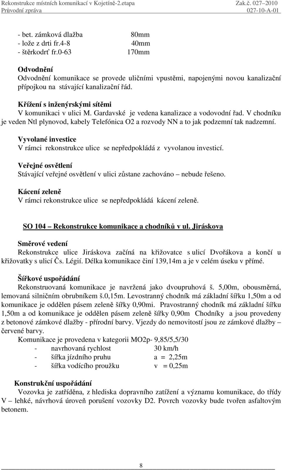 V chodníku je veden Ntl plynovod, kabely Telefónica O2 a rozvody NN a to jak podzemní tak nadzemní. Vyvolané investice V rámci rekonstrukce ulice se nepředpokládá z vyvolanou investicí.