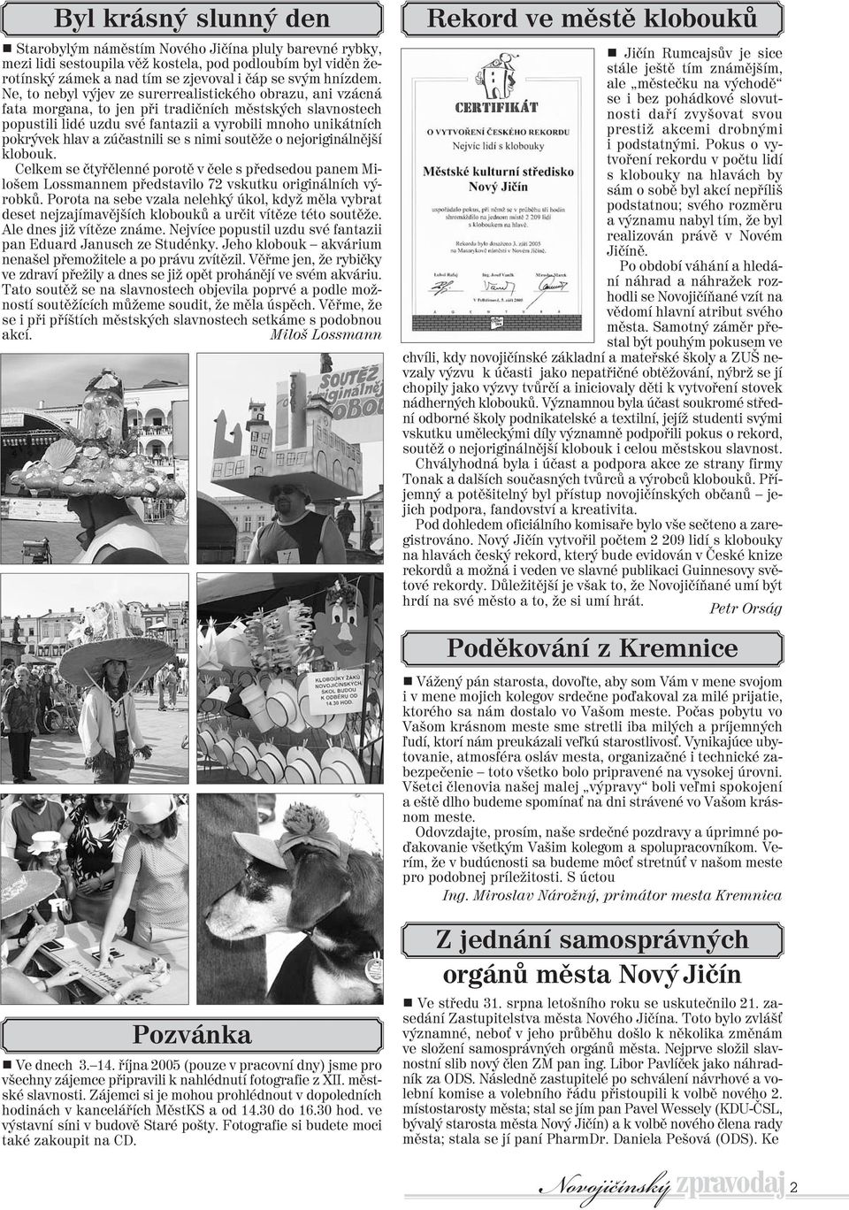 zúèastnili se s nimi soutìže o nejoriginálnìjší klobouk. Celkem se ètyøèlenné porotì v èele s pøedsedou panem Milošem Lossmannem pøedstavilo 72 vskutku originálních výrobkù.